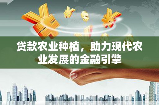 和林格尔贷款农业种植，助力现代农业发展的金融引擎