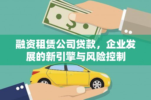 和林格尔融资租赁公司贷款，企业发展的新引擎与风险控制