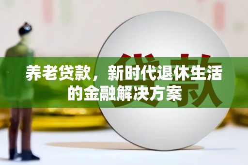 和林格尔养老贷款，新时代退休生活的金融解决方案