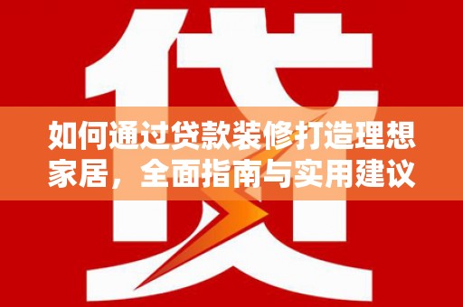 和林格尔如何通过贷款装修打造理想家居，全面指南与实用建议