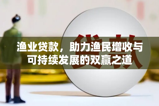 和林格尔渔业贷款，助力渔民增收与可持续发展的双赢之道