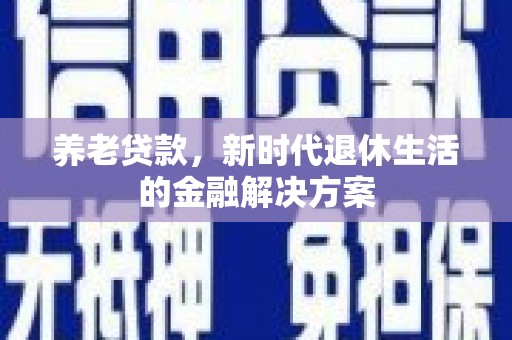 和林格尔养老贷款，新时代退休生活的金融解决方案