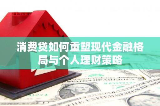 和林格尔消费贷如何重塑现代金融格局与个人理财策略