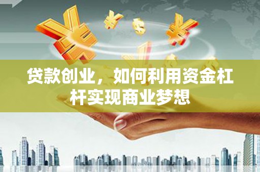 和林格尔贷款创业，如何利用资金杠杆实现商业梦想