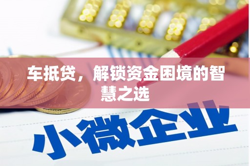 和林格尔车抵贷，解锁资金困境的智慧之选