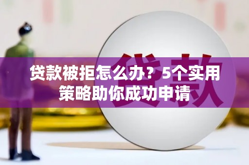和林格尔贷款被拒怎么办？5个实用策略助你成功申请