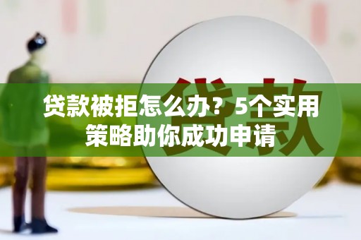 和林格尔贷款被拒怎么办？5个实用策略助你成功申请