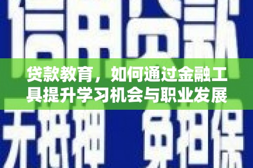 和林格尔贷款教育，如何通过金融工具提升学习机会与职业发展