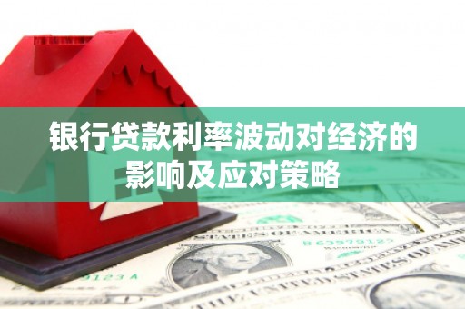 和林格尔银行贷款利率波动对经济的影响及应对策略