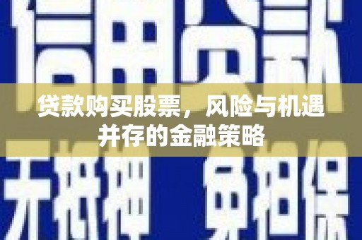 和林格尔贷款购买股票，风险与机遇并存的金融策略