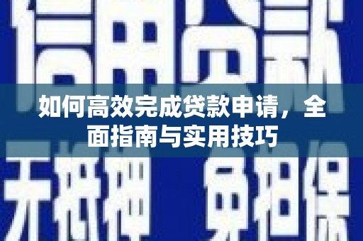 和林格尔如何高效完成贷款申请，全面指南与实用技巧