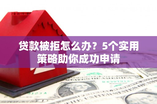 和林格尔贷款被拒怎么办？5个实用策略助你成功申请
