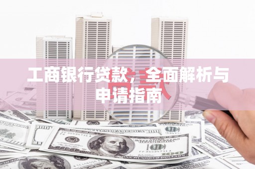 和林格尔工商银行贷款，全面解析与申请指南