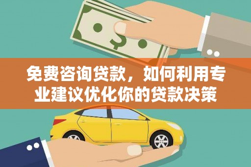 和林格尔免费咨询贷款，如何利用专业建议优化你的贷款决策