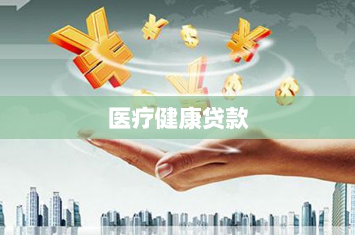 和林格尔医疗健康贷款