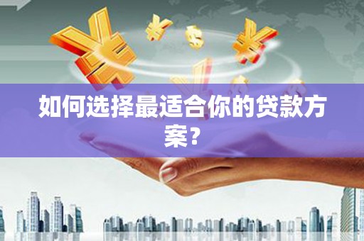 和林格尔如何选择最适合你的贷款方案？