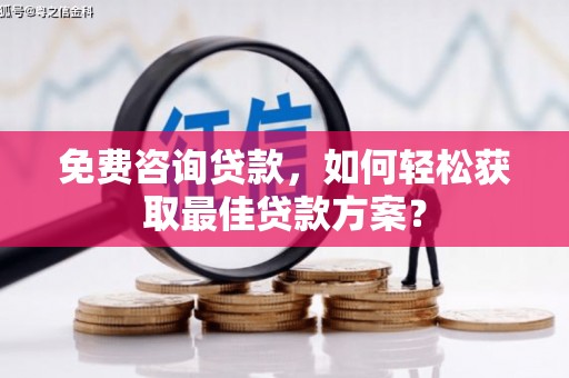 和林格尔免费咨询贷款，如何轻松获取最佳贷款方案？