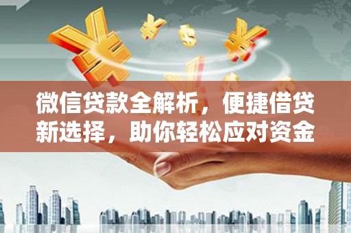 和林格尔微信贷款全解析，便捷借贷新选择，助你轻松应对资金需求