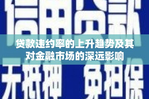 和林格尔贷款违约率的上升趋势及其对金融市场的深远影响