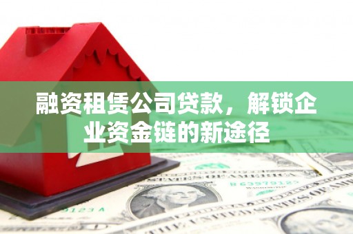 和林格尔融资租赁公司贷款，解锁企业资金链的新途径